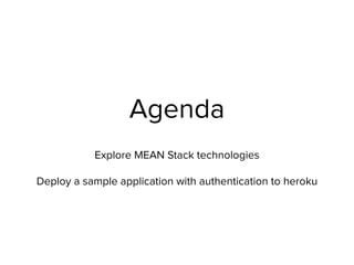 Agenda
Explore MEAN Stack technologies 
 
Deploy a sample application with authentication to heroku
 