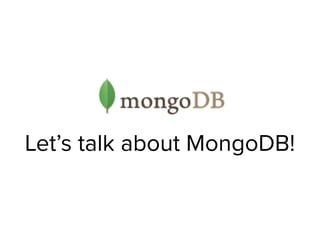 Let’s talk about MongoDB!
 