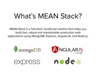 What’s MEAN Stack?
MEAN Stack is a full-stack JavaScript solution that helps you
build fast, robust and maintainable production web
applications using MongoDB, Express, AngularJS, and Node.js.
 