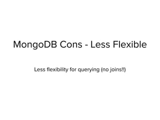 MongoDB Cons - Less Flexible
Less ﬂexibility for querying (no joins!!)
 