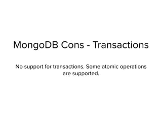 MongoDB Cons - Transactions
No support for transactions. Some atomic operations
are supported.
 