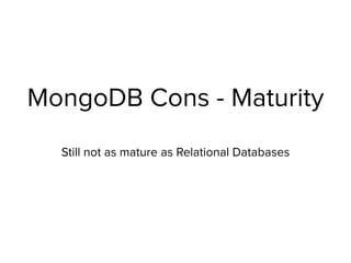 MongoDB Cons - Maturity
Still not as mature as Relational Databases
 