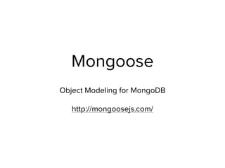 Mongoose
Object Modeling for MongoDB
http://mongoosejs.com/
 