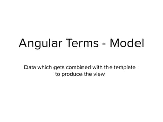 Angular Terms - Model
Data which gets combined with the template
to produce the view
 