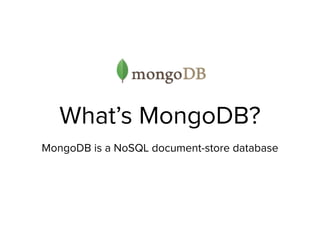 What’s MongoDB?
MongoDB is a NoSQL document-store database
 