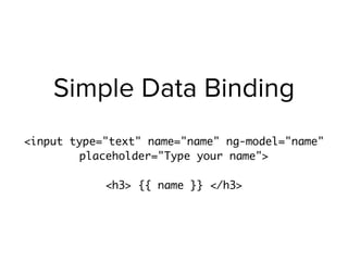 Simple Data Binding
<input type="text" name="name" ng-model="name"
placeholder="Type your name">
<h3> {{ name }} </h3>
 