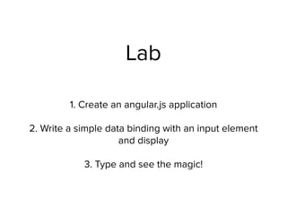 Lab
1. Create an angular.js application
2. Write a simple data binding with an input element
and display
3. Type and see the magic!
 