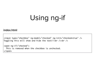 Using ng-if
<input type="checkbox" ng-model="checked" ng-init="checked=true" />
Toggling this will show and hide the text!!<br /><br />
<span ng-if="checked">
This is removed when the checkbox is unchecked.
</span>
index.html
 