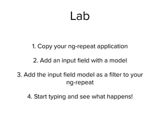 Lab
1. Copy your ng-repeat application
2. Add an input ﬁeld with a model
3. Add the input ﬁeld model as a ﬁlter to your
ng-repeat
4. Start typing and see what happens!
 