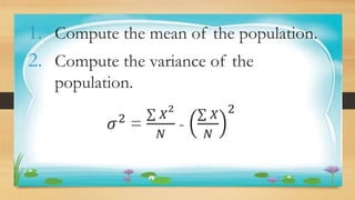 Activity 1
1. Compute the mean of the population.
2. Compute the variance of the
population.
𝜎2 =
𝑋
2
𝑁
-
𝑋
𝑁
2
 