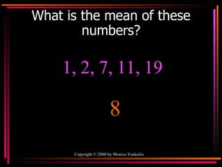 What is the mean of these numbers? 1, 2, 7, 11, 19 8 