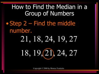 How to Find the Median in a Group of Numbers Step 2 – Find the middle number. 21, 18, 24, 19, 27  18, 19, 21, 24, 27 
