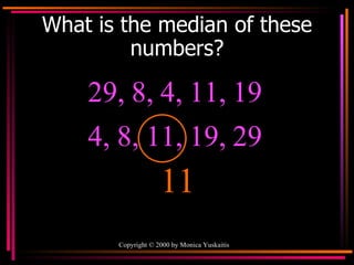 What is the median of these numbers? 29, 8, 4, 11, 19  11 4, 8, 11, 19, 29  