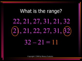 What is the range? 22, 21, 27, 31, 21, 32  32 – 21 =  11 21, 21, 22, 27, 31, 32 
