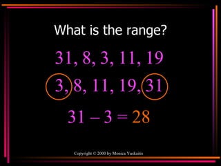 What is the range? 31, 8, 3, 11, 19  31 – 3 =  28 3, 8, 11, 19, 31  