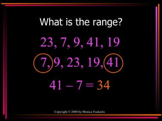 What is the range? 23, 7, 9, 41, 19  41 – 7 =  34 7, 9, 23, 19, 41  