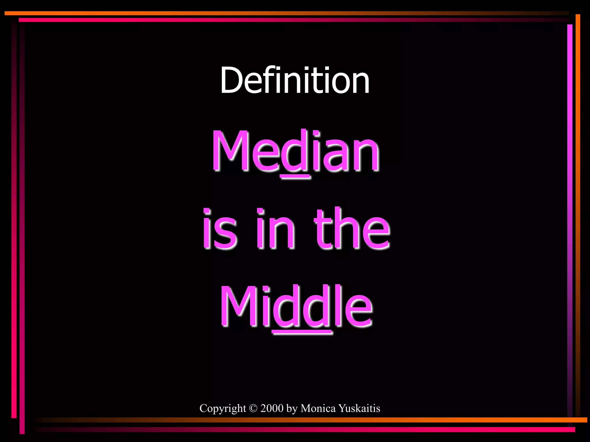 Copyright © 2000 by Monica Yuskaitis
Definition
Median
is in the
Middle
 
