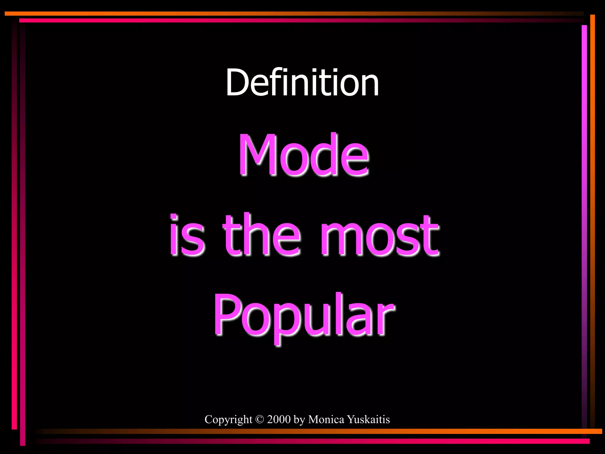 Copyright © 2000 by Monica Yuskaitis
Definition
Mode
is the most
Popular
 