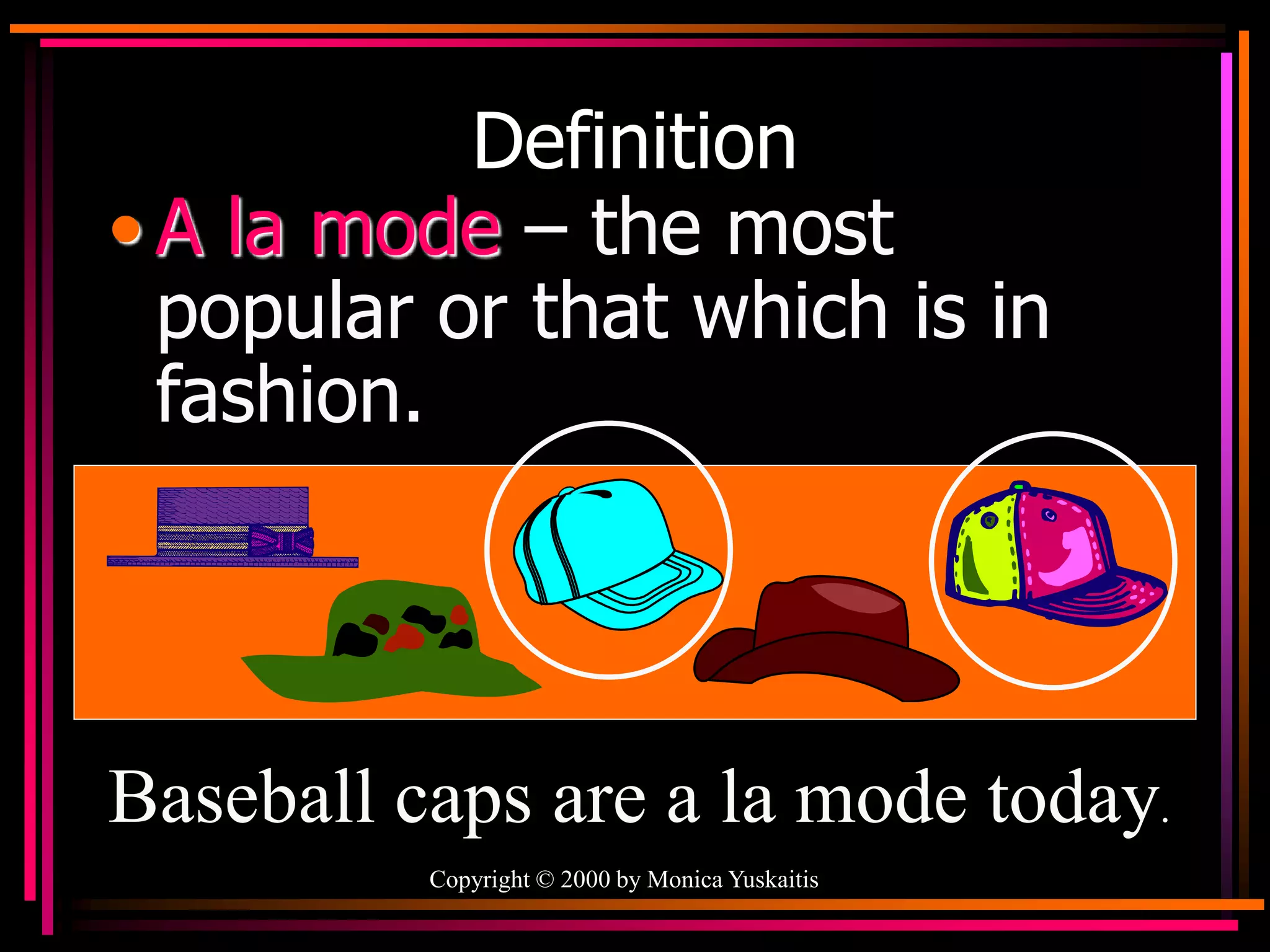Copyright © 2000 by Monica Yuskaitis
Definition
• A la mode – the most
popular or that which is in
fashion.
Baseball caps are a la mode today.
 