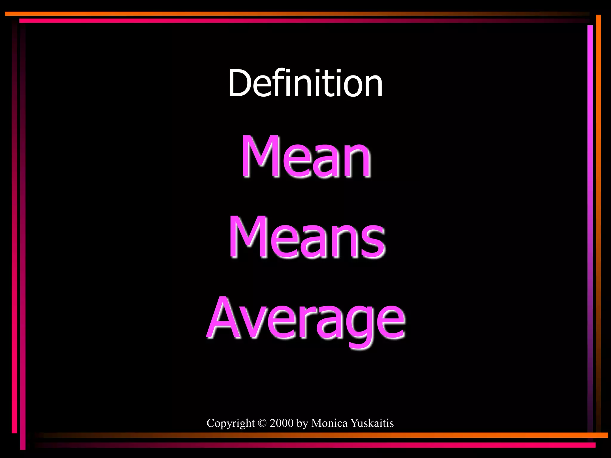 Copyright © 2000 by Monica Yuskaitis
Definition
Mean
Means
Average
 