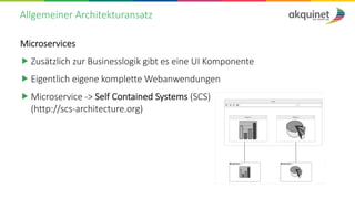 Allgemeiner Architekturansatz
Microservices
„ Zusätzlich zur Businesslogik gibt es eine UI Komponente
„ Eigentlich eigene komplette Webanwendungen
„ Microservice -> Self Contained Systems (SCS)
(http://scs-architecture.org)
 