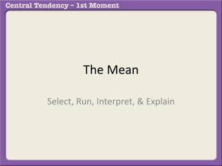 The Mean
Select, Run, Interpret, & Explain
 
