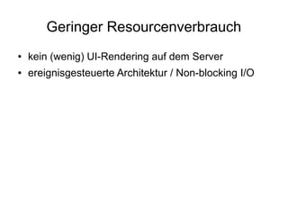 Geringer Resourcenverbrauch
●

kein (wenig) UI-Rendering auf dem Server

●

ereignisgesteuerte Architektur / Non-blocking I/O

 
