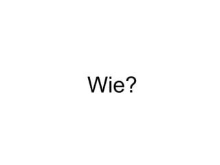 Wie?

 