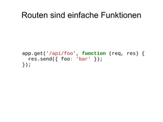 Routen sind einfache Funktionen

app.get('/api/foo', function (req, res) {
res.send({ foo: 'bar' });
});

 