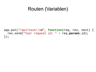 Routen (Variablen)

app.put("/api/task/:id", function(req, res, next) {
res.send("Your request id: " + req.params.id);
});

 