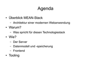 Agenda
●

Überblick MEAN-Stack
–

●

Warum?
–

●

Architektur einer modernen Webanwendung
Was spricht für diesen Technologiestack

Wie?
–
–

Datenmodell und -speicherung

–
●

Der Server
Frontend

Tooling

 