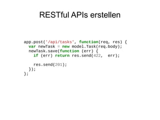 RESTful APIs erstellen

app.post('/api/tasks', function(req, res) {
var newTask = new model.Task(req.body);
newTask.save(function (err) {
if (err) return res.send(422, err);
res.send(201);
});
};

 
