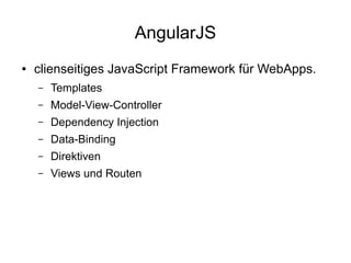 AngularJS
●

clienseitiges JavaScript Framework für WebApps.
–

Templates

–

Model-View-Controller

–

Dependency Injection

–

Data-Binding

–

Direktiven

–

Views und Routen

 
