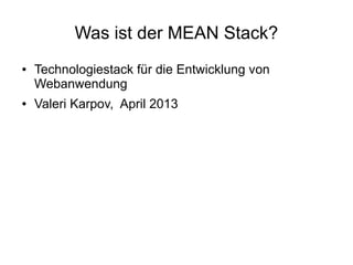 Was ist der MEAN Stack?
●

●

Technologiestack für die Entwicklung von
Webanwendung
Valeri Karpov, April 2013

 