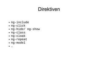 Direktiven
●
●
●
●
●
●
●
●

ng-include
ng-click
ng-hide/ ng-show
ng-class
ng-cloak
ng-repeat
ng-model
…

 