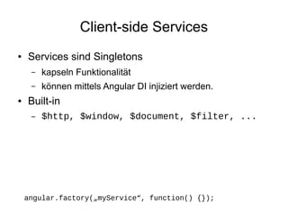 Client-side Services
●

Services sind Singletons
–
–

●

kapseln Funktionalität
können mittels Angular DI injiziert werden.

Built-in
–

$http, $window, $document, $filter, ...

angular.factory(„myService“, function() {});

 