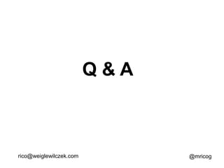Q&A

rico@weiglewilczek.com

@mricog

 