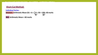CLASS 11th ECONOMICS - CHAPTER - INTRODUCTION
Short-Cut Method:
Individual Series:
Solution: Arithmetic Mean (X) = A + ∑d = 50 + 100= 60 marks
N 10
Ans: Arithmetic Mean = 60 marks
 