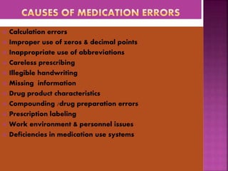  Calculation errors
 Improper use of zeros & decimal points
 Inappropriate use of abbreviations
 Careless prescribing
 Illegible handwriting
 Missing information
 Drug product characteristics
 Compounding /drug preparation errors
 Prescription labeling
 Work environment & personnel issues
 Deficiencies in medication use systems
 