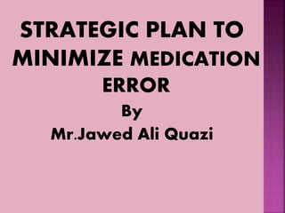 STRATEGIC PLAN TO
MINIMIZE MEDICATION
ERROR
By
Mr.Jawed Ali Quazi
 