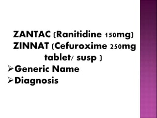 ZANTAC (Ranitidine 150mg)
ZINNAT (Cefuroxime 250mg
tablet/ susp )
Generic Name
Diagnosis
 