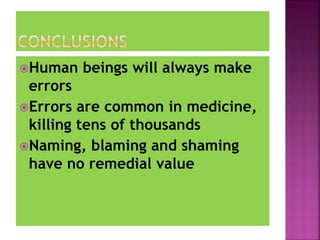 Human beings will always make
errors
Errors are common in medicine,
killing tens of thousands
Naming, blaming and shaming
have no remedial value
 