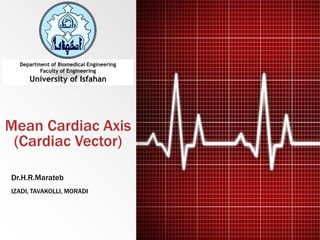 Mean Cardiac Axis
(Cardiac Vector)
IZADI, TAVAKOLLI, MORADI
Dr.H.R.Marateb
Department of Biomedical Engineering
Faculty of Engineering
University of Isfahan
 