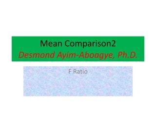 Mean Comparison2
Desmond Ayim-Aboagye, Ph.D.
F Ratio
 
