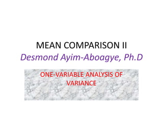MEAN COMPARISON II
Desmond Ayim-Aboagye, Ph.D
ONE-VARIABLE ANALYSIS OF
VARIANCE
 