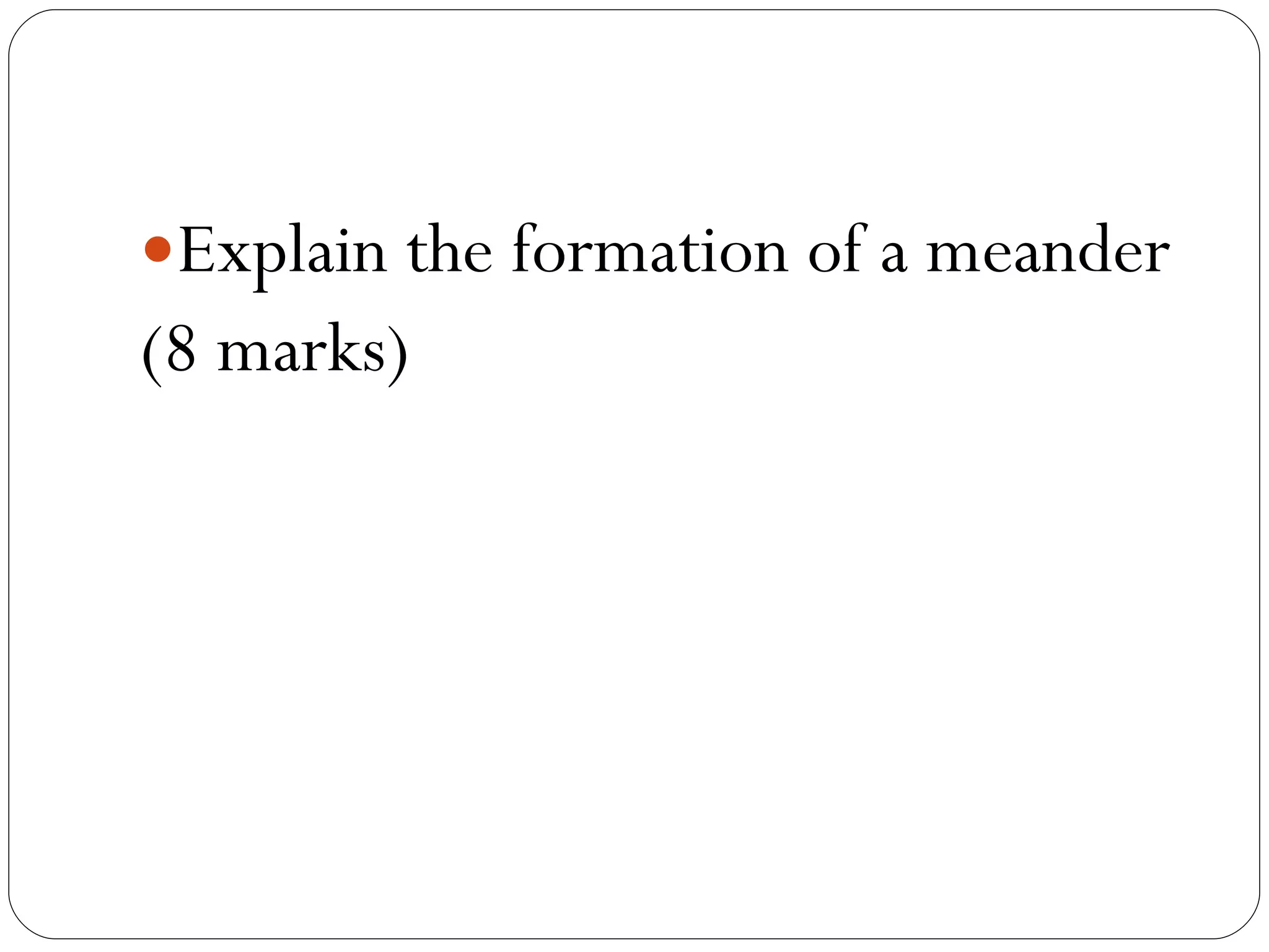Explain the formation of a meander (8 marks) 
