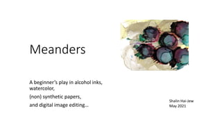 Meanders
A beginner’s play in alcohol inks,
watercolor,
(non) synthetic papers,
and digital image editing…
Shalin Hai-Jew
May 2021
 