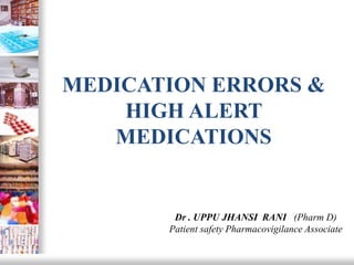MEDICATION ERRORS &
HIGH ALERT
MEDICATIONS
Dr . UPPU JHANSI RANI (Pharm D)
Patient safety Pharmacovigilance Associate
 