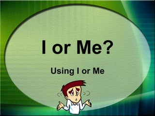 I or Me? Using I or Me 