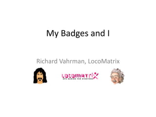 My Badges and I

Richard Vahrman, LocoMatrix
 